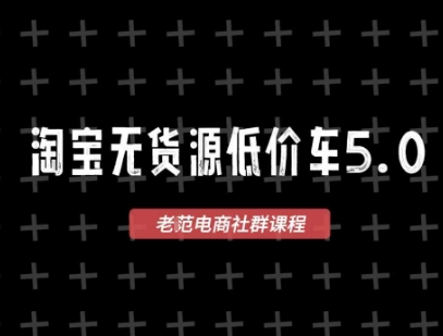 淘宝无货源价车5.0，​2025最新VIP淘宝无货源课程，1688代发，蓝海选品，零成本创业首选(更新)